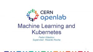 Machine Learning and Kubernetes Fedor Kitashov Supervisor Ricardo