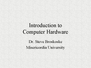 Introduction to Computer Hardware Dr Steve Broskoske Misericordia