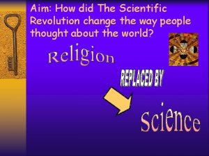 Aim How did The Scientific Revolution change the