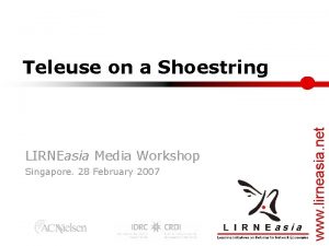 LIRNEasia Media Workshop Singapore 28 February 2007 www