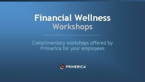 Financial Wellness Workshops Complimentary workshops offered by Primerica