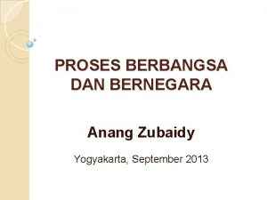 PROSES BERBANGSA DAN BERNEGARA Anang Zubaidy Yogyakarta September