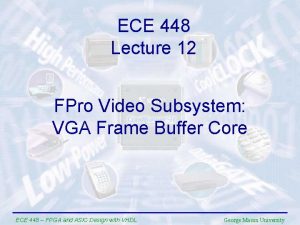 ECE 448 Lecture 12 FPro Video Subsystem VGA