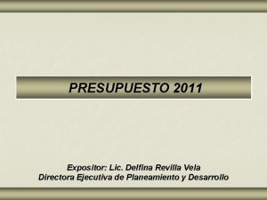 PRESUPUESTO 2011 Expositor Lic Delfina Revilla Vela Directora