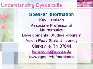 Understanding Dyscalculia Speaker Information Kay Haralson Associate Professor