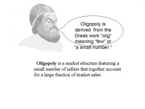 Oligopoly is derived from the Greek work olig