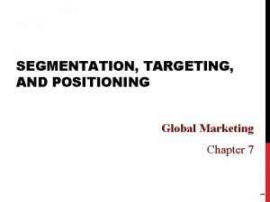 SEGMENTATION TARGETING AND POSITIONING Global Marketing 1 Chapter