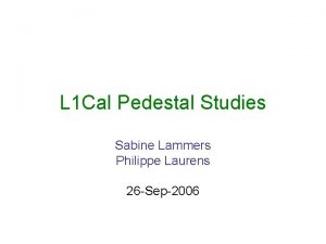 L 1 Cal Pedestal Studies Sabine Lammers Philippe