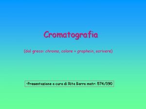 Cromatografia dal greco chroma colore graphein scrivere Presentazione