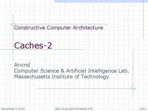 Constructive Computer Architecture Caches2 Arvind Computer Science Artificial