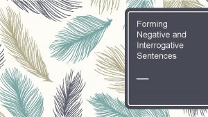 Forming Negative and Interrogative Sentences Forming Negative Sentences