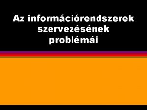 Az informcirendszerek szervezsnek problmi A megoldand problmk l