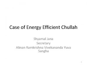 Case of Energy Efficient Chullah Shyamal Jana Secretary