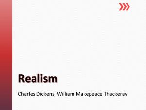 Realism Charles Dickens William Makepeace Thackeray CHARLES DICKENS