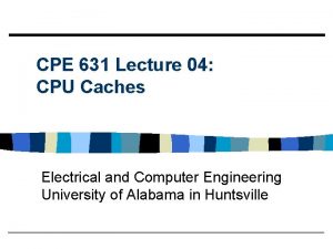 CPE 631 Lecture 04 CPU Caches Electrical and