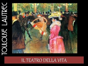 IL TEATRO DELLA VITA Nel 1872 Toulouse Lautrec