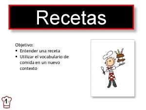 Recetas Objetivo Entender una receta Utilizar el vocabulario