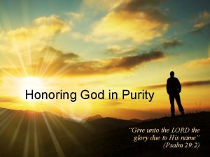 Honoring God in Purity Give unto the LORD