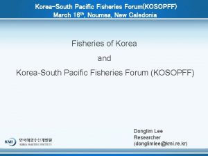 KoreaSouth Pacific Fisheries ForumKOSOPFF March 16 th Noumea