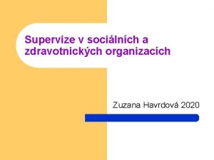 Supervize v socilnch a zdravotnickch organizacch Zuzana Havrdov