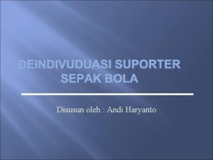 DEINDIVUDUASI SUPORTER SEPAK BOLA Disusun oleh Andi Haryanto