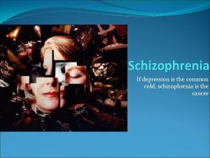 Schizophrenia If depression is the common cold schizophrenia