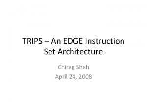 TRIPS An EDGE Instruction Set Architecture Chirag Shah