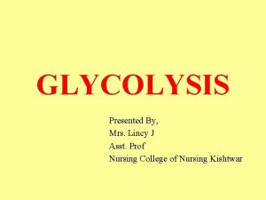 GLYCOLYSIS Presented By Mrs Lincy J Asst Prof