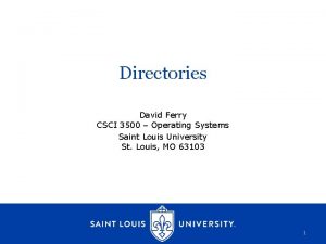 Directories David Ferry CSCI 3500 Operating Systems Saint