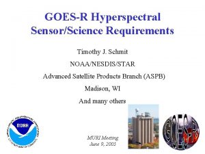 GOESR Hyperspectral SensorScience Requirements Timothy J Schmit NOAANESDISSTAR