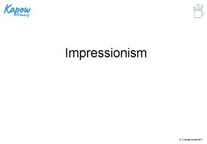 Impressionism Copyright Kapow 2017 Impressionism Impressionism is the