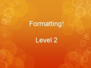 Formatting Level 2 What is Formatting Formatting refers