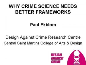 WHY CRIME SCIENCE NEEDS BETTER FRAMEWORKS Paul Ekblom