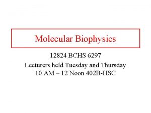 Molecular Biophysics 12824 BCHS 6297 Lecturers held Tuesday