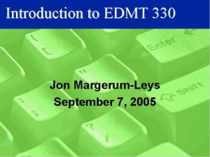 Introduction to EDMT 330 Jon MargerumLeys September 7