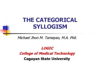 THE CATEGORICAL SYLLOGISM Michael Jhon M Tamayao M