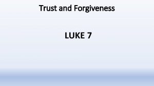 Trust and Forgiveness LUKE 7 Trust and Forgiveness