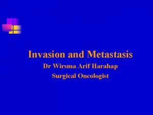 Invasion and Metastasis Dr Wirsma Arif Harahap Surgical