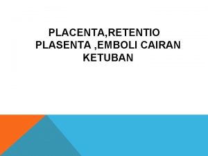 PLACENTA RETENTIO PLASENTA EMBOLI CAIRAN KETUBAN A Plasenta