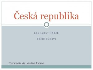 esk republika ZKLADN DAJE ZAJMAVOSTI Vypracovala Mgr Miloslava