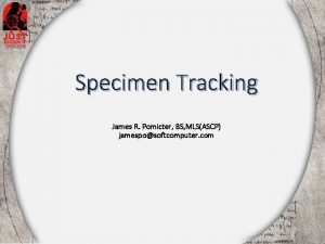Specimen Tracking James R Pomicter BS MLSASCP jamesposoftcomputer