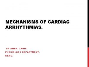 MECHANISMS OF CARDIAC ARRHYTHMIAS DR AMNA TAHIR PHYSIOLOGY