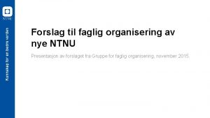Forslag til faglig organisering av nye NTNU Presentasjon
