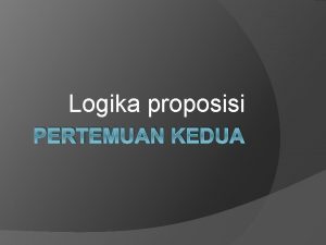 Logika proposisi PERTEMUAN KEDUA Logika proposisi Proposisi adalah