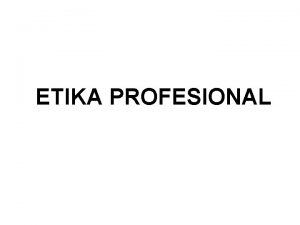 ETIKA PROFESIONAL Perlunya Etika Profesional Bagi Organisasi Profesi