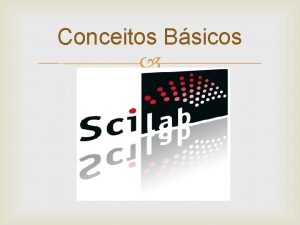 Conceitos Bsicos Conceitos Scilab Conceitos Scilab Conceitos Scilab