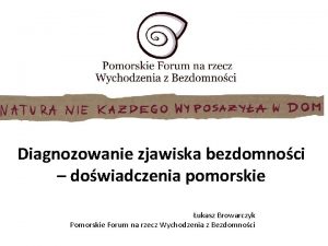 Diagnozowanie zjawiska bezdomnoci dowiadczenia pomorskie ukasz Browarczyk Pomorskie