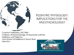 PEDIATRIC PHYSIOLOGY IMPLICATIONS FOR THE ANESTHESIOLOGIST Francine S