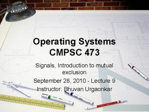 Operating Systems CMPSC 473 Signals Introduction to mutual