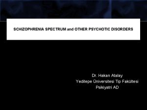 SCHIZOPHRENIA SPECTRUM and OTHER PSYCHOTIC DISORDERS Dr Hakan